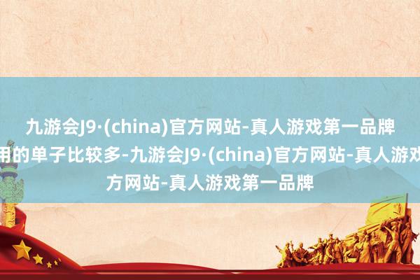 九游会J9·(china)官方网站-真人游戏第一品牌是以他们用的单子比较多-九游会J9·(china)官方网站-真人游戏第一品牌