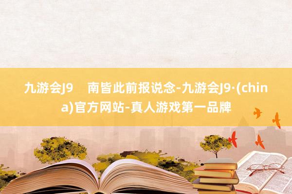 九游会J9    南皆此前报说念-九游会J9·(china)官方网站-真人游戏第一品牌