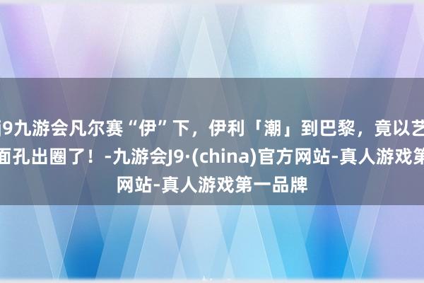 j9九游会凡尔赛“伊”下，伊利「潮」到巴黎，竟以艺术品的面孔出圈了！-九游会J9·(china)官方网站-真人游戏第一品牌