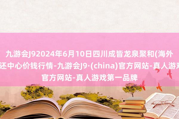 九游会J92024年6月10日四川成皆龙泉聚和(海外)果蔬菜往还中心价钱行情-九游会J9·(china)官方网站-真人游戏第一品牌