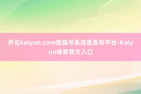 开云kaiyun.com搜狐号系信息发布平台-Kaiyun体育官方入口