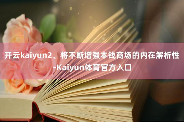 开云kaiyun　　2、将不断增强本钱商场的内在解析性-Kaiyun体育官方入口