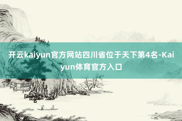 开云kaiyun官方网站四川省位于天下第4名-Kaiyun体育官方入口