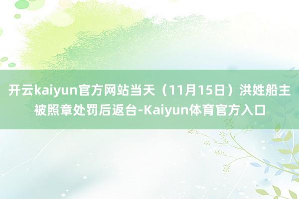 开云kaiyun官方网站当天（11月15日）洪姓船主被照章处罚后返台-Kaiyun体育官方入口