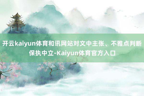 开云kaiyun体育和讯网站对文中主张、不雅点判断保执中立-Kaiyun体育官方入口