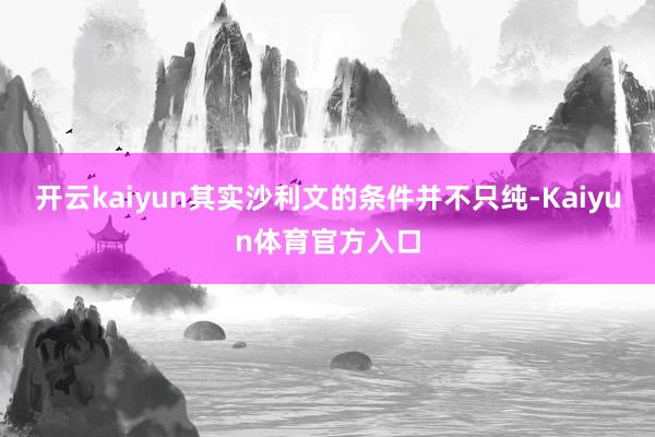 开云kaiyun其实沙利文的条件并不只纯-Kaiyun体育官方入口