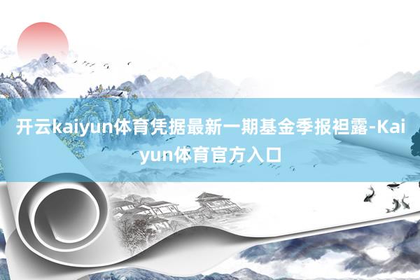 开云kaiyun体育凭据最新一期基金季报袒露-Kaiyun体育官方入口