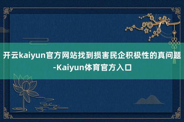 开云kaiyun官方网站找到损害民企积极性的真问题-Kaiyun体育官方入口