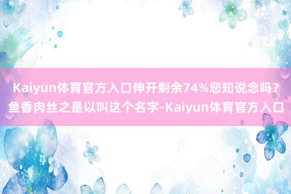 Kaiyun体育官方入口伸开剩余74%您知说念吗？鱼香肉丝之是以叫这个名字-Kaiyun体育官方入口