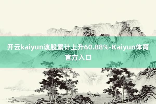 开云kaiyun该股累计上升60.88%-Kaiyun体育官方入口