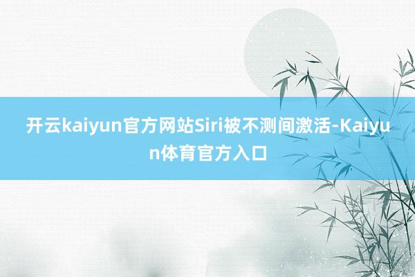 开云kaiyun官方网站Siri被不测间激活-Kaiyun体育官方入口