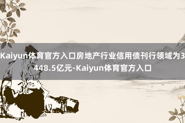 Kaiyun体育官方入口房地产行业信用债刊行领域为3448.5亿元-Kaiyun体育官方入口