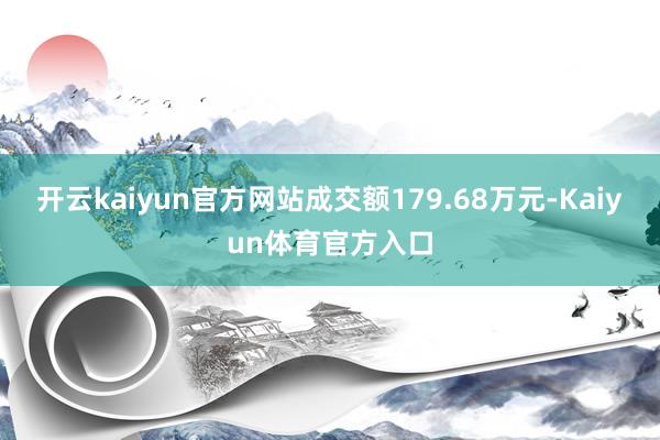 开云kaiyun官方网站成交额179.68万元-Kaiyun体育官方入口