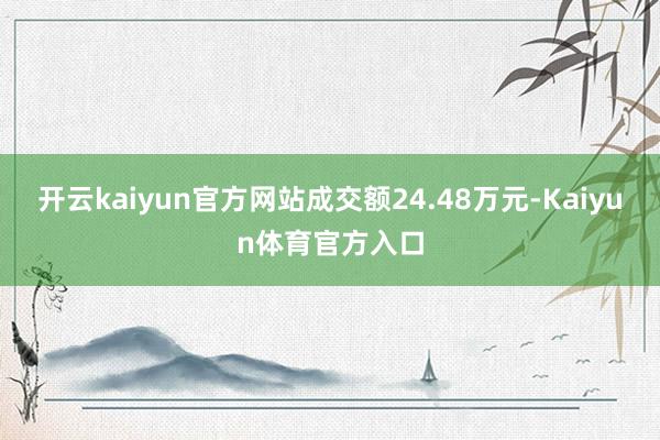 开云kaiyun官方网站成交额24.48万元-Kaiyun体育官方入口