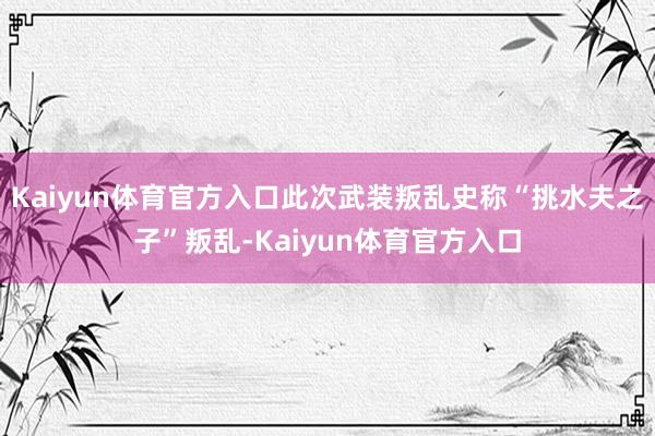 Kaiyun体育官方入口此次武装叛乱史称“挑水夫之子”叛乱-Kaiyun体育官方入口